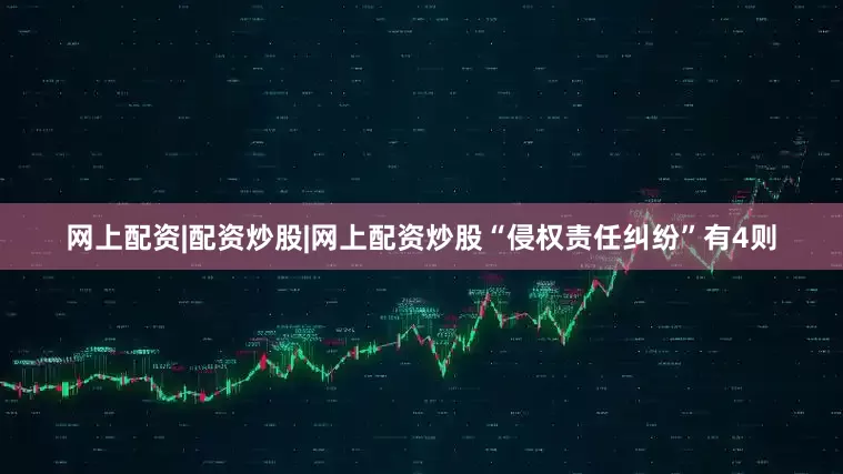 网上配资|配资炒股|网上配资炒股“侵权责任纠纷”有4则