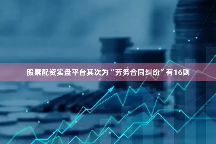 股票配资实盘平台其次为“劳务合同纠纷”有16则