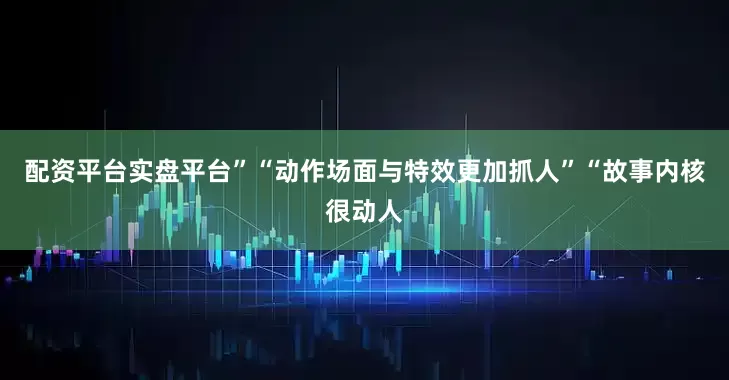 配资平台实盘平台”　　“动作场面与特效更加抓人”“故事内核很动人