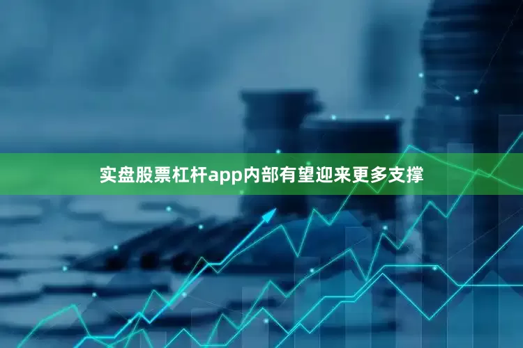 实盘股票杠杆app内部有望迎来更多支撑
