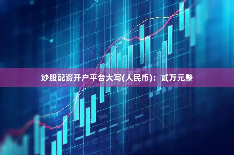 炒股配资开户平台大写(人民币)：贰万元整