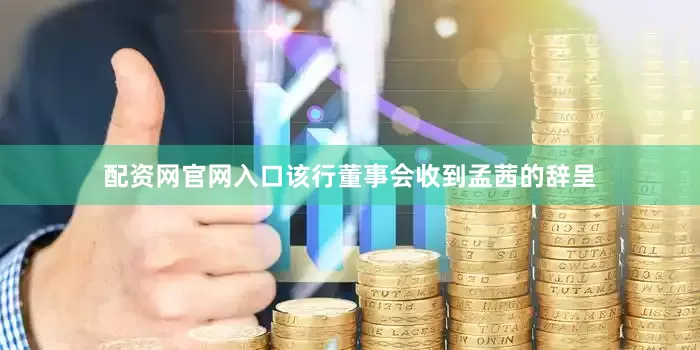 配资网官网入口该行董事会收到孟茜的辞呈