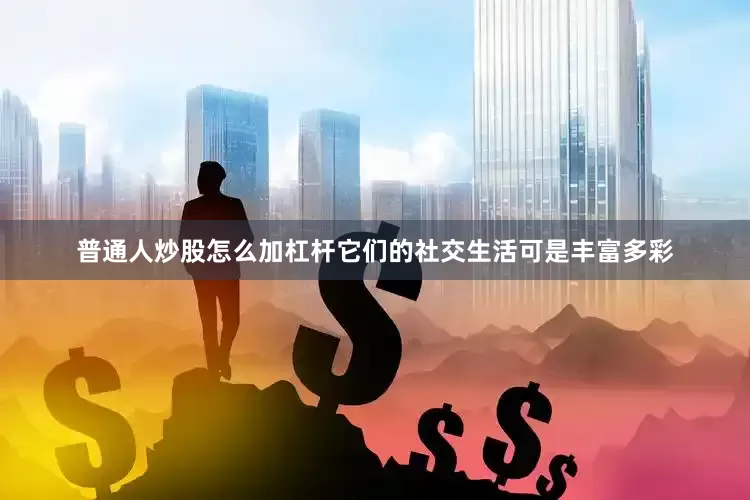 普通人炒股怎么加杠杆它们的社交生活可是丰富多彩