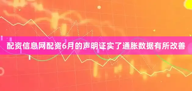 配资信息网配资6月的声明证实了通胀数据有所改善