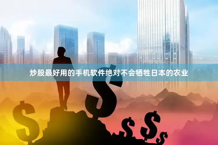 炒股最好用的手机软件绝对不会牺牲日本的农业