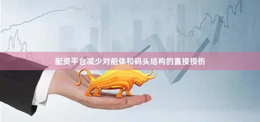 配资平台减少对船体和码头结构的直接损伤