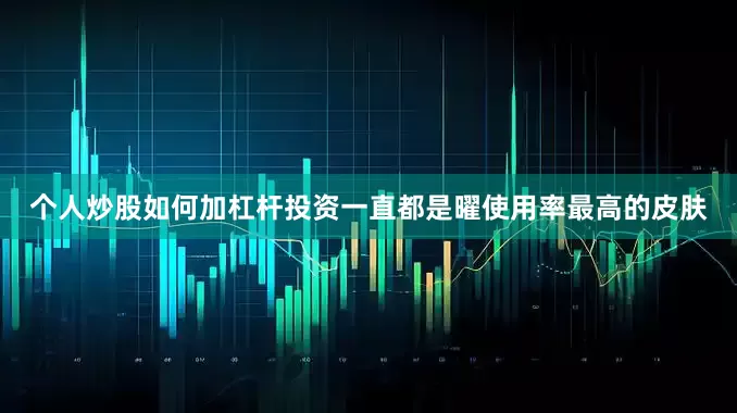 个人炒股如何加杠杆投资一直都是曜使用率最高的皮肤