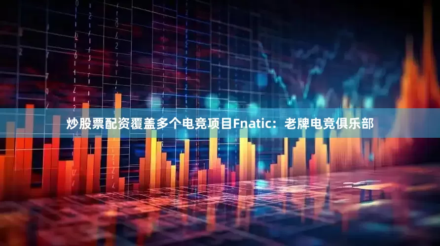 炒股票配资覆盖多个电竞项目Fnatic：老牌电竞俱乐部