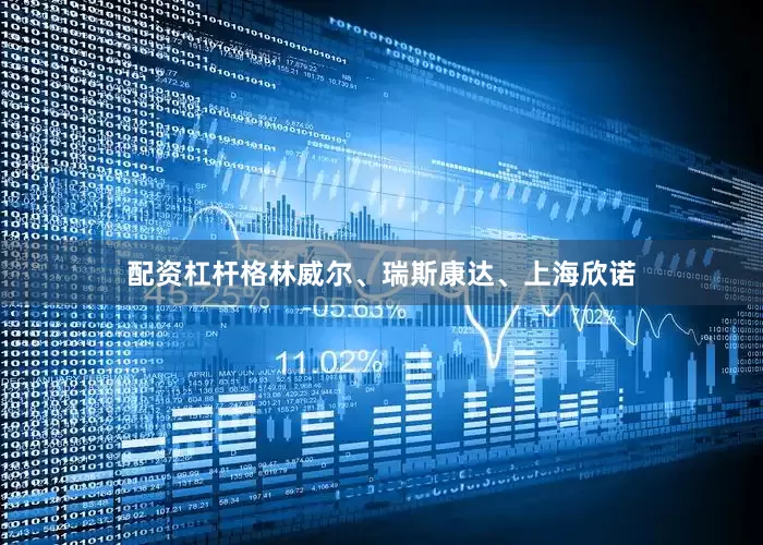 配资杠杆格林威尔、瑞斯康达、上海欣诺