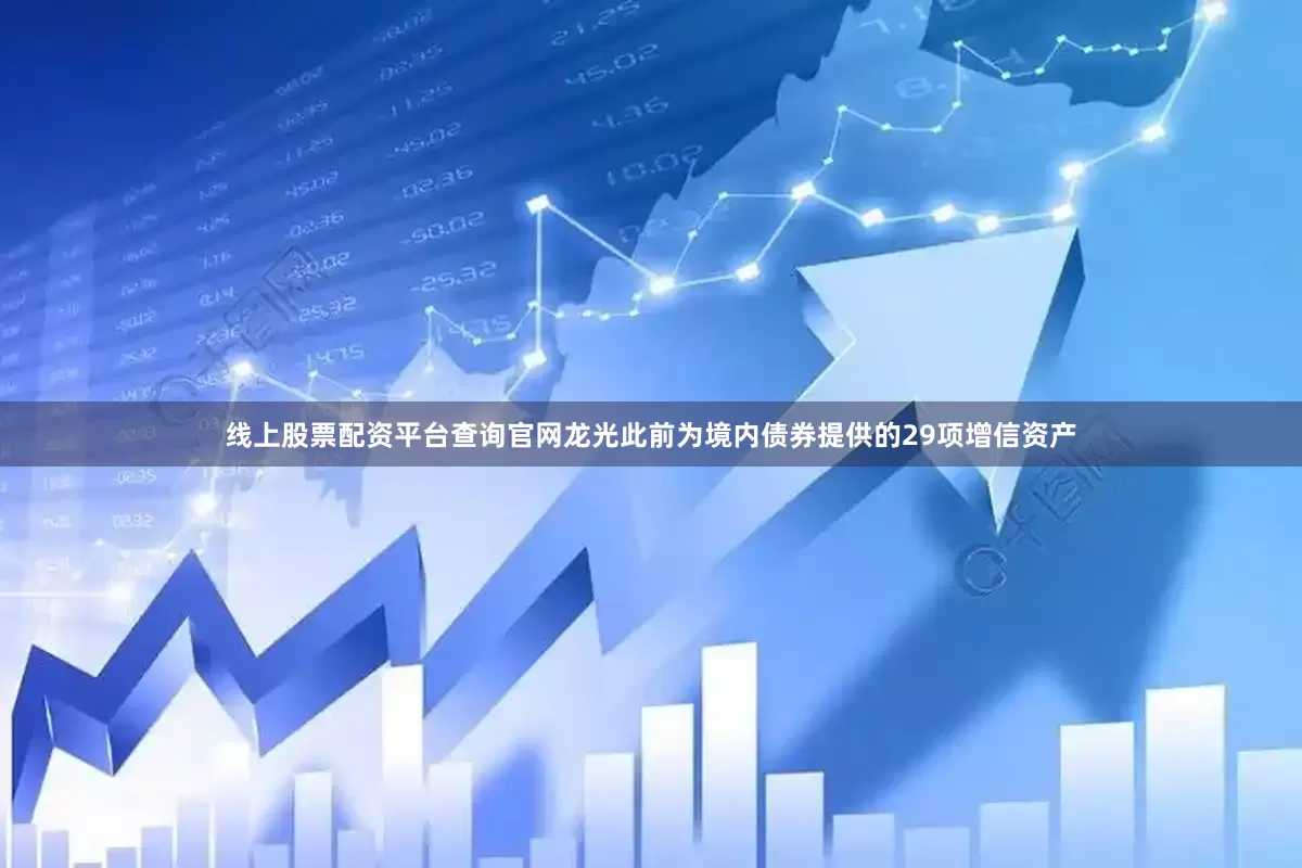 线上股票配资平台查询官网龙光此前为境内债券提供的29项增信资产