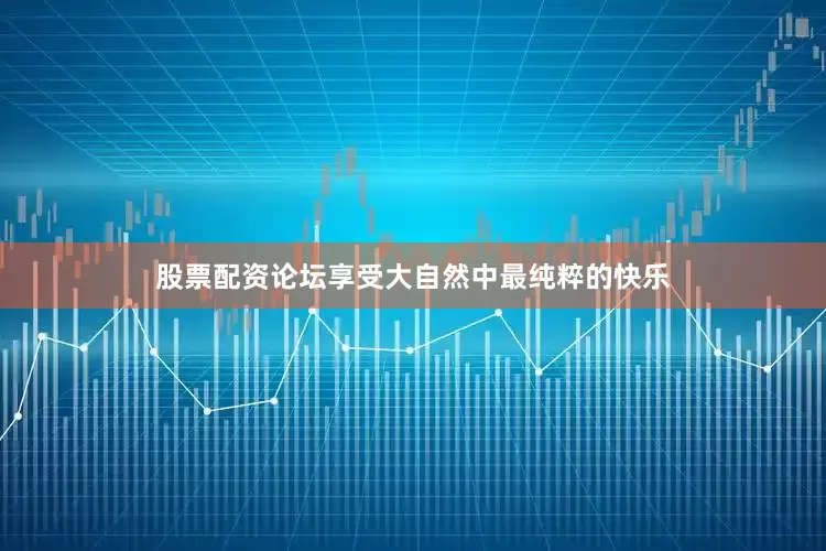 股票配资论坛享受大自然中最纯粹的快乐