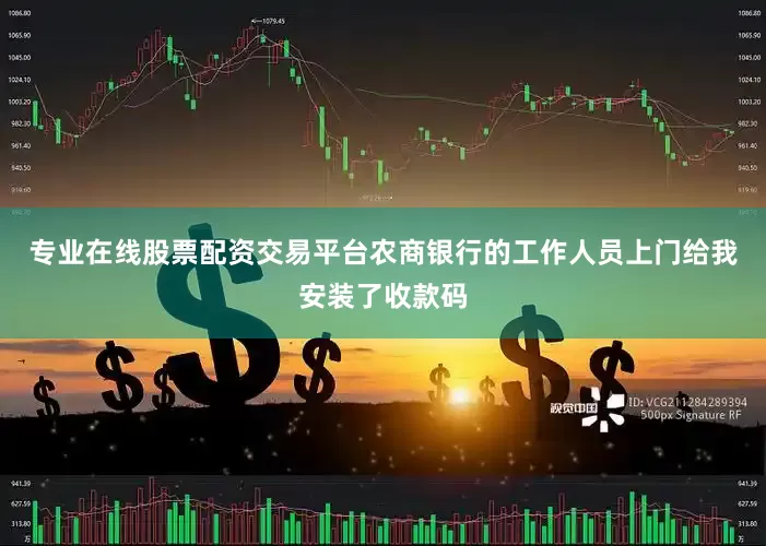 专业在线股票配资交易平台农商银行的工作人员上门给我安装了收款码
