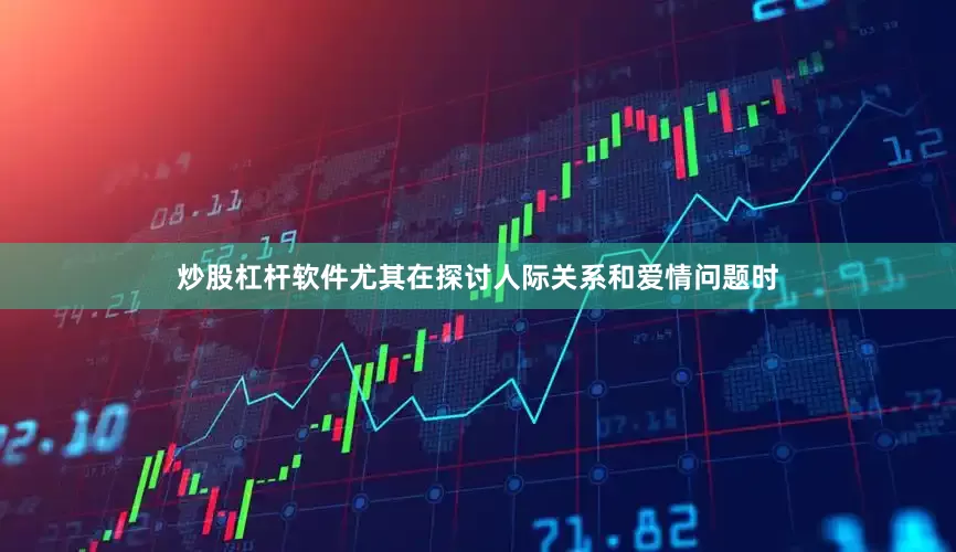 炒股杠杆软件尤其在探讨人际关系和爱情问题时