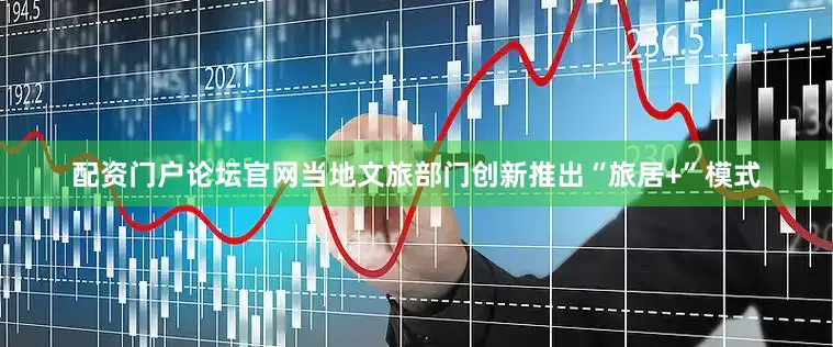 配资门户论坛官网当地文旅部门创新推出“旅居+”模式
