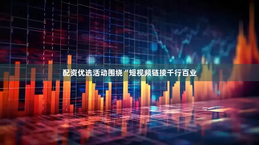 配资优选活动围绕“短视频链接千行百业