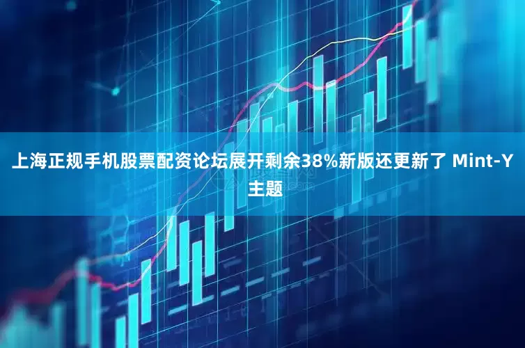 上海正规手机股票配资论坛展开剩余38%新版还更新了 Mint-Y 主题