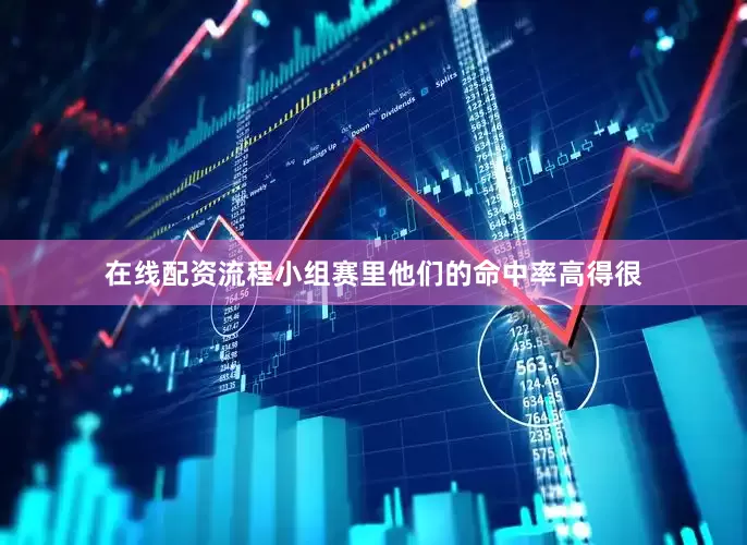 在线配资流程小组赛里他们的命中率高得很