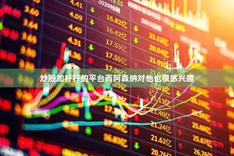 炒股加杆杆的平台而阿森纳对他也很感兴趣