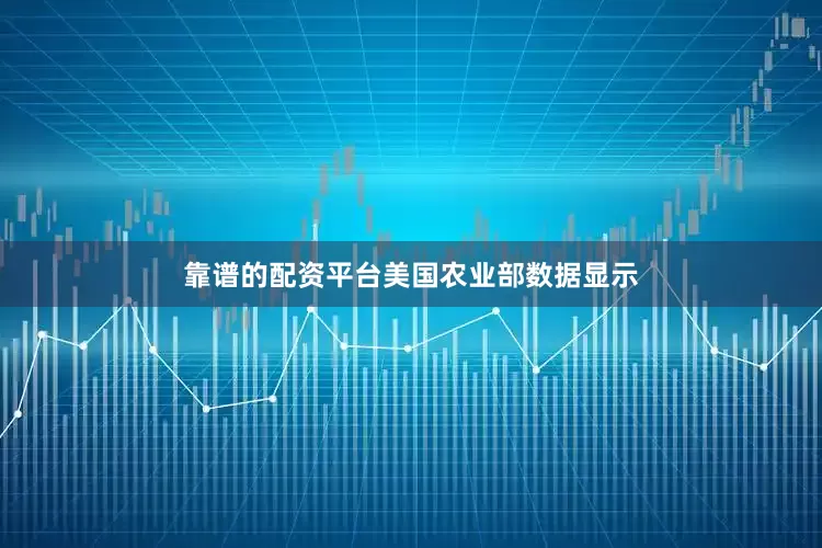 靠谱的配资平台　　美国农业部数据显示
