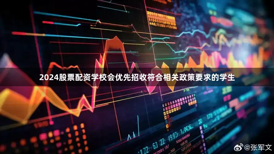 2024股票配资学校会优先招收符合相关政策要求的学生