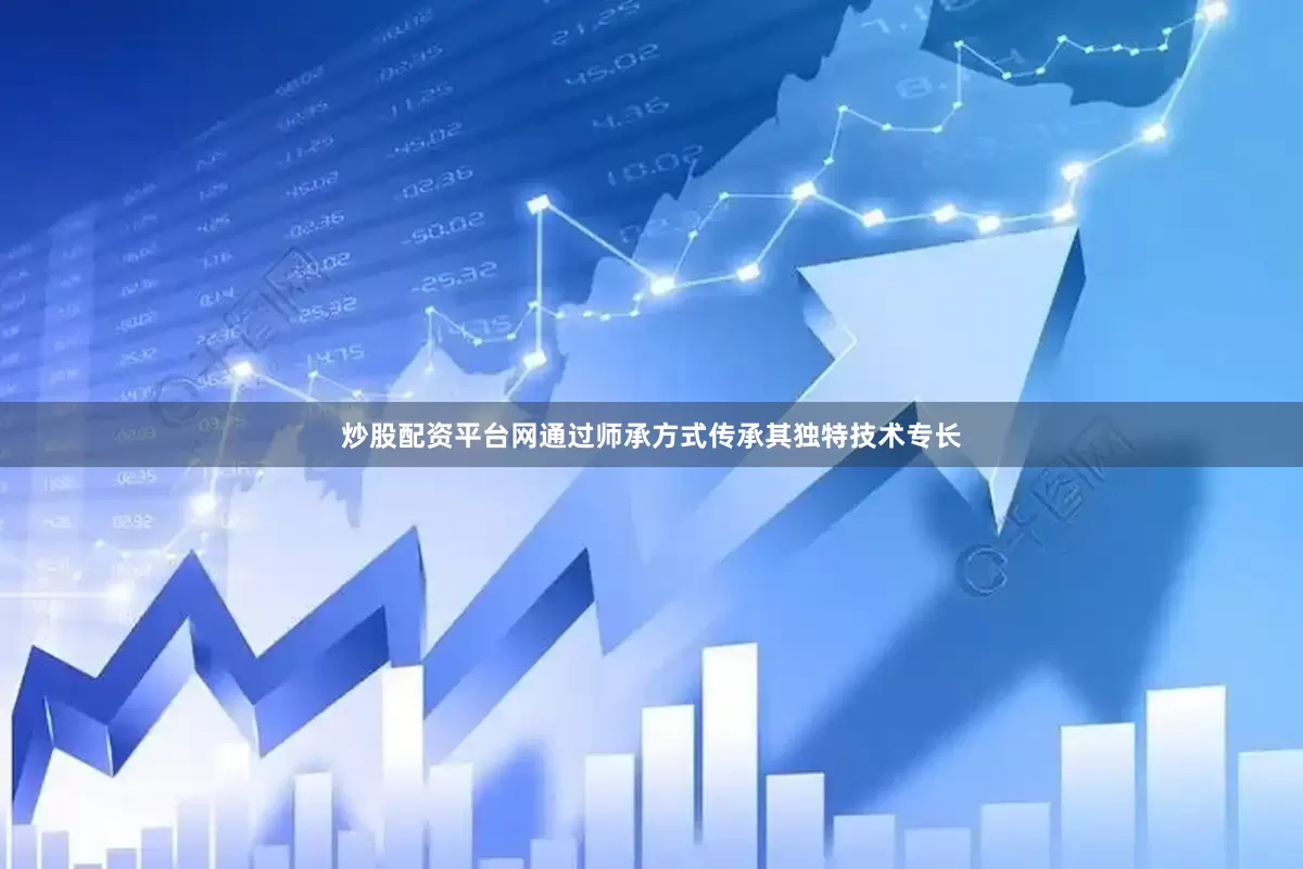 炒股配资平台网通过师承方式传承其独特技术专长