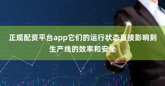 正规配资平台app它们的运行状态直接影响到生产线的效率和安全