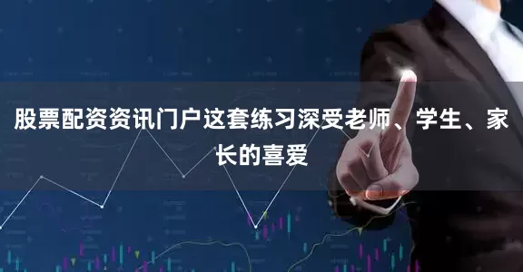 股票配资资讯门户这套练习深受老师、学生、家长的喜爱