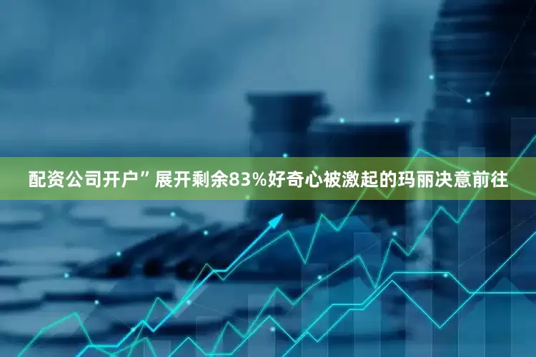 配资公司开户”展开剩余83%好奇心被激起的玛丽决意前往