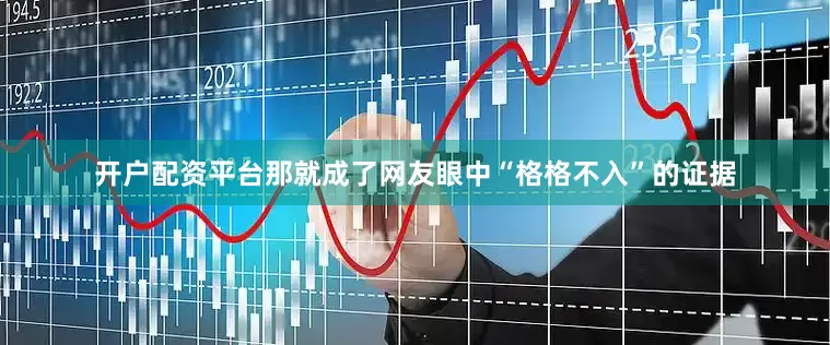 开户配资平台那就成了网友眼中“格格不入”的证据