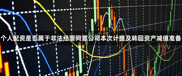 个人配资是否属于非法经营同意公司本次计提及转回资产减值准备