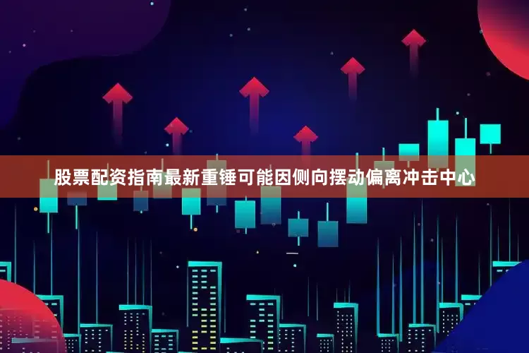 股票配资指南最新重锤可能因侧向摆动偏离冲击中心