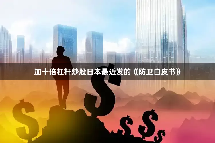 加十倍杠杆炒股日本最近发的《防卫白皮书》