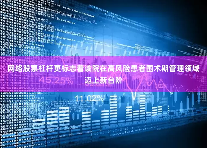 网络股票杠杆更标志着该院在高风险患者围术期管理领域迈上新台阶