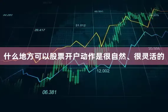 什么地方可以股票开户动作是很自然、很灵活的