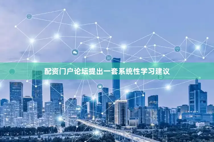 配资门户论坛提出一套系统性学习建议