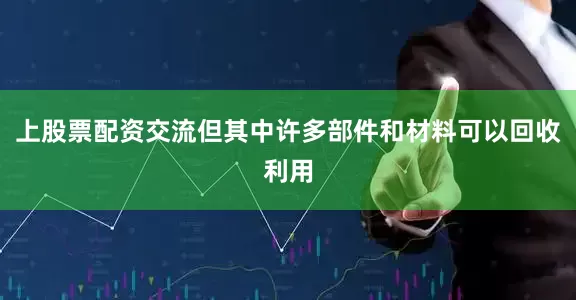 上股票配资交流但其中许多部件和材料可以回收利用