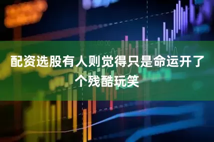 配资选股有人则觉得只是命运开了个残酷玩笑
