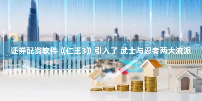 证券配资软件《仁王3》引入了 武士与忍者两大流派