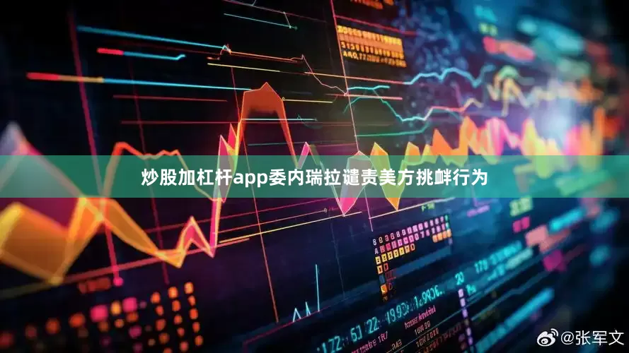 炒股加杠杆app委内瑞拉谴责美方挑衅行为