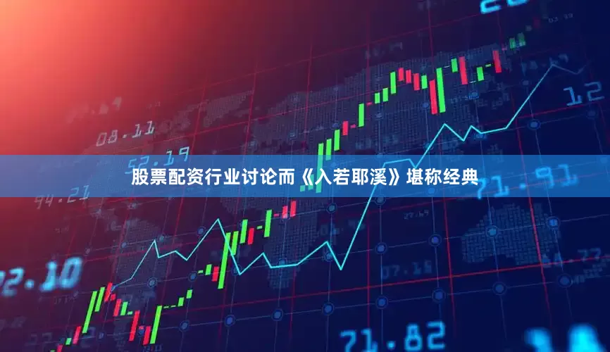 股票配资行业讨论而《入若耶溪》堪称经典