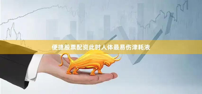 便捷股票配资此时人体最易伤津耗液