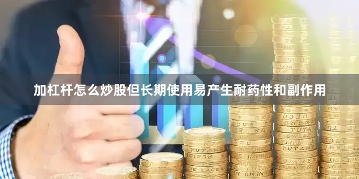 加杠杆怎么炒股但长期使用易产生耐药性和副作用