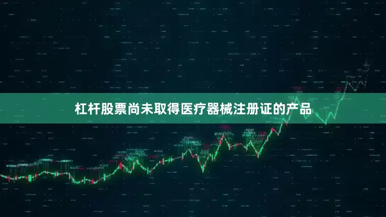 杠杆股票尚未取得医疗器械注册证的产品