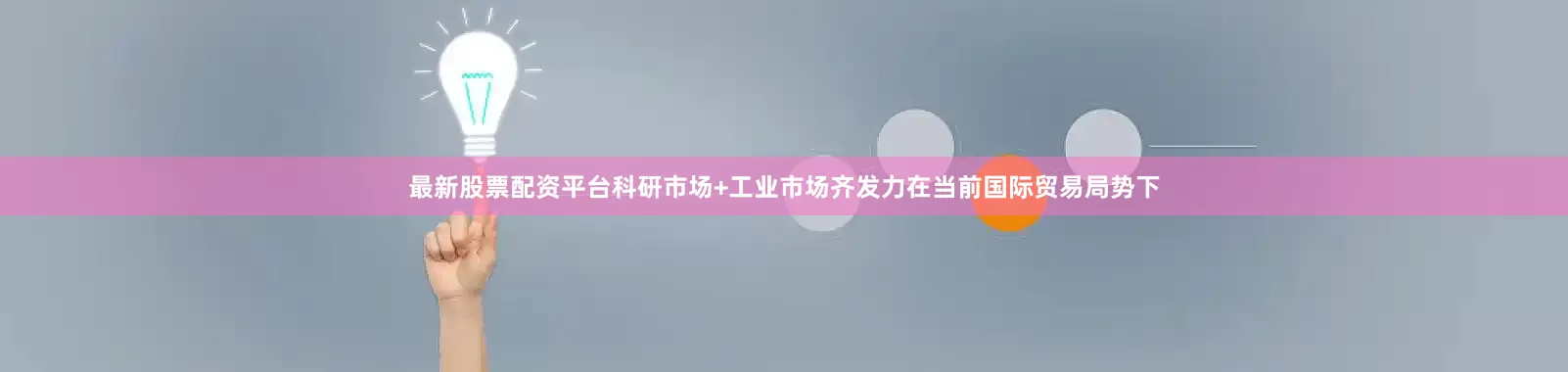 最新股票配资平台科研市场+工业市场齐发力　　在当前国际贸易局势下