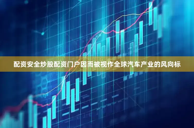 配资安全炒股配资门户因而被视作全球汽车产业的风向标
