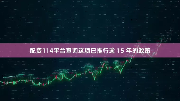 配资114平台查询这项已推行逾 15 年的政策