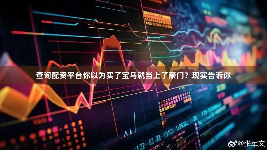 查询配资平台你以为买了宝马就当上了豪门？现实告诉你